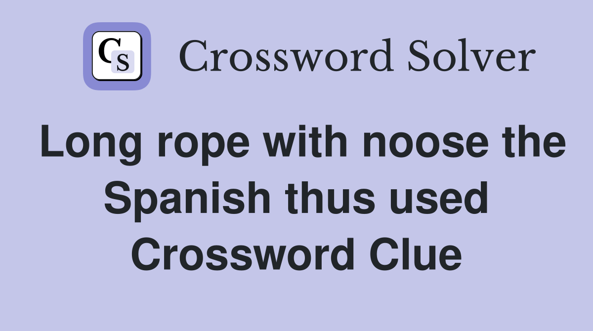 Long rope with noose the Spanish thus used Crossword Clue Answers
